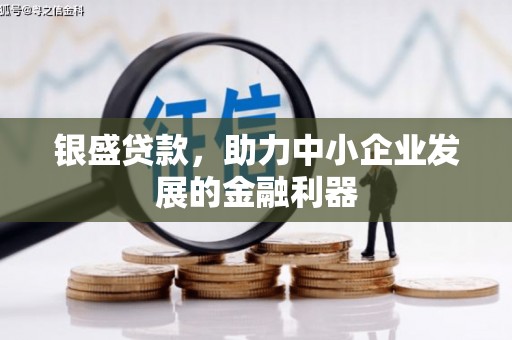 松滋银盛贷款，助力中小企业发展的金融利器