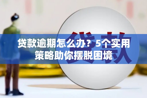 松滋贷款逾期怎么办？5个实用策略助你摆脱困境