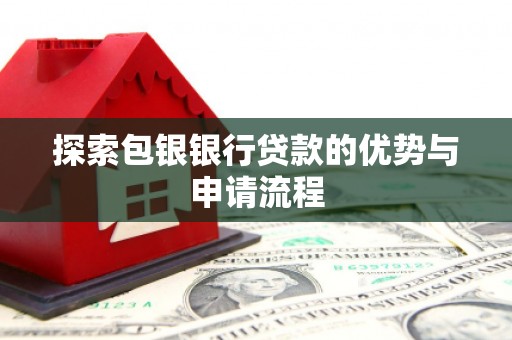 松滋探索包银银行贷款的优势与申请流程