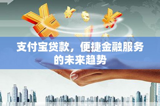 松滋支付宝贷款，便捷金融服务的未来趋势