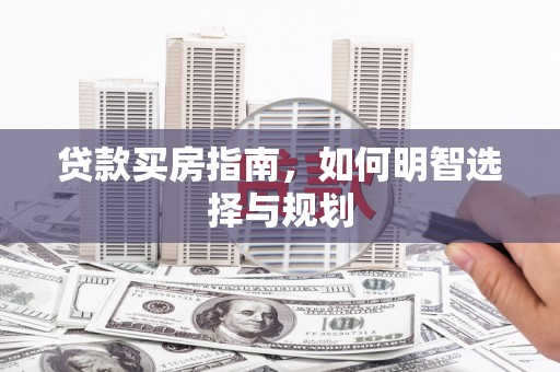 松滋贷款买房指南，如何明智选择与规划