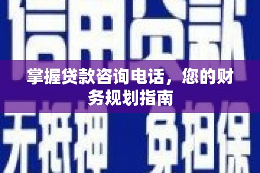 松滋掌握贷款咨询电话，您的财务规划指南