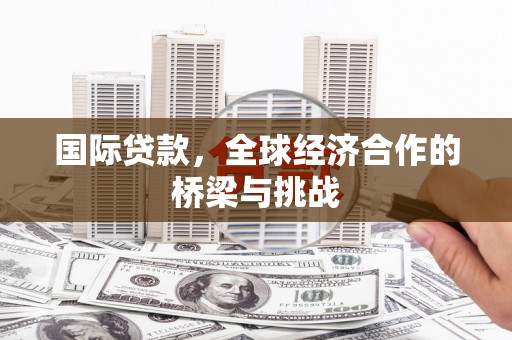 松滋国际贷款，全球经济合作的桥梁与挑战