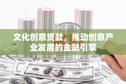 松滋文化创意贷款，推动创意产业发展的金融引擎