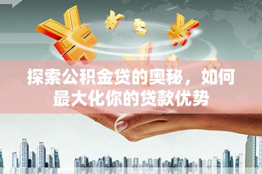 松滋探索公积金贷的奥秘，如何最大化你的贷款优势