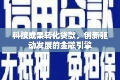 松滋科技成果转化贷款，创新驱动发展的金融引擎