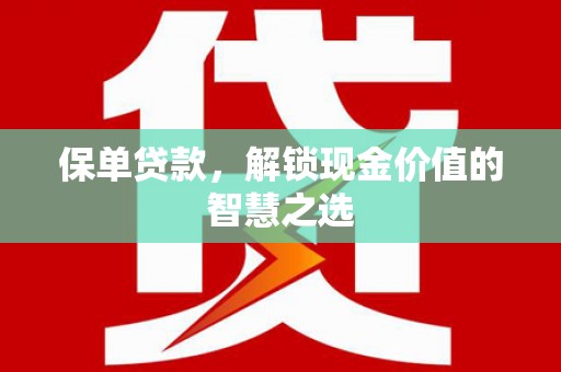 松滋保单贷款，解锁现金价值的智慧之选