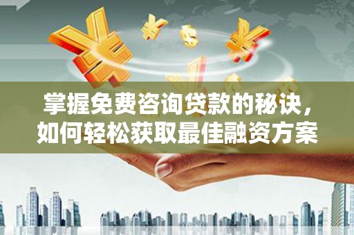 松滋掌握免费咨询贷款的秘诀，如何轻松获取最佳融资方案