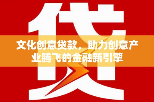 松滋文化创意贷款，助力创意产业腾飞的金融新引擎