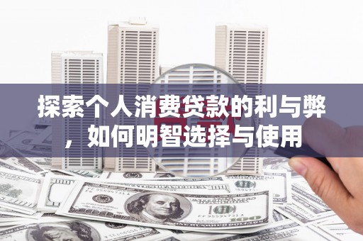 松滋探索个人消费贷款的利与弊，如何明智选择与使用