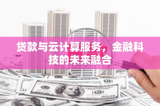松滋贷款与云计算服务，金融科技的未来融合