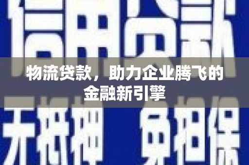松滋物流贷款，助力企业腾飞的金融新引擎