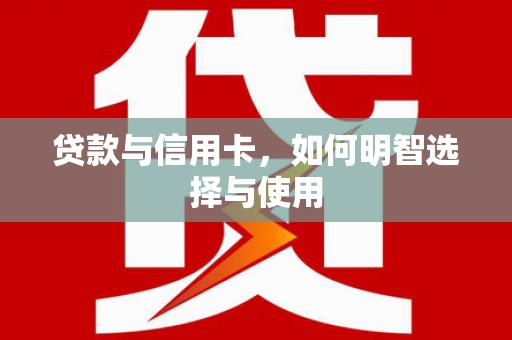 松滋贷款与信用卡，如何明智选择与使用