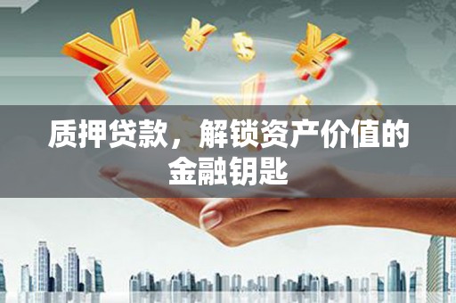 松滋质押贷款，解锁资产价值的金融钥匙