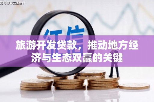 松滋旅游开发贷款，推动地方经济与生态双赢的关键