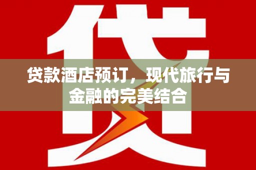 松滋贷款酒店预订，现代旅行与金融的完美结合