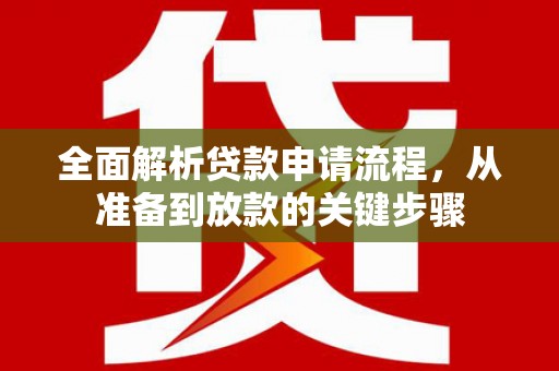 松滋全面解析贷款申请流程，从准备到放款的关键步骤