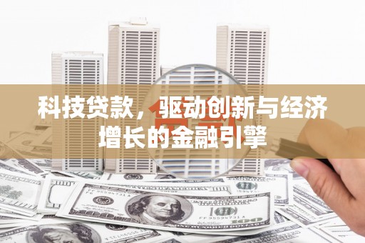松滋科技贷款，驱动创新与经济增长的金融引擎