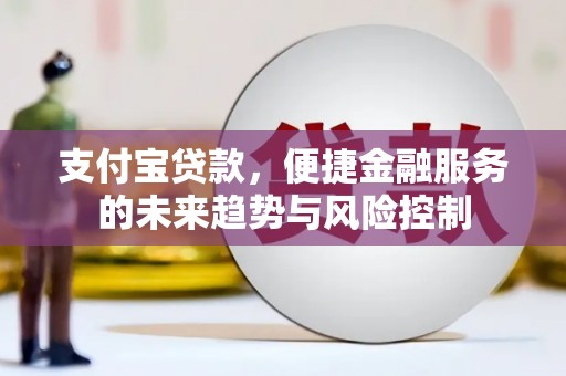 松滋支付宝贷款，便捷金融服务的未来趋势与风险控制