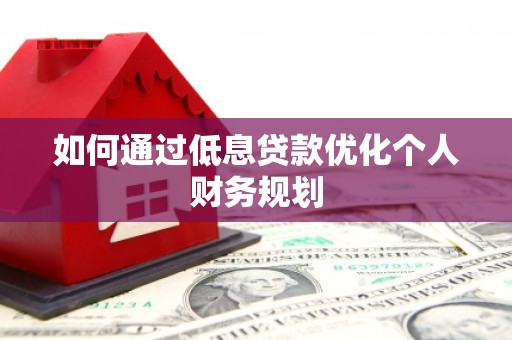 松滋如何通过低息贷款优化个人财务规划