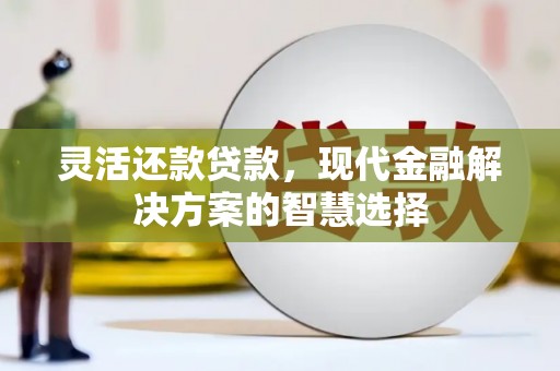 松滋灵活还款贷款，现代金融解决方案的智慧选择