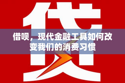 松滋借呗，现代金融工具如何改变我们的消费习惯