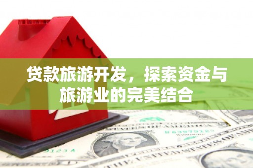 松滋贷款旅游开发，探索资金与旅游业的完美结合