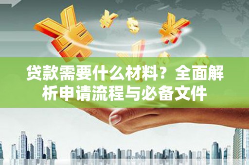 松滋贷款需要什么材料？全面解析申请流程与必备文件