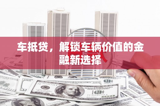 松滋车抵贷，解锁车辆价值的金融新选择