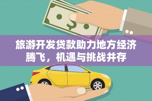 松滋旅游开发贷款助力地方经济腾飞，机遇与挑战并存
