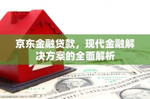 松滋京东金融贷款，现代金融解决方案的全面解析