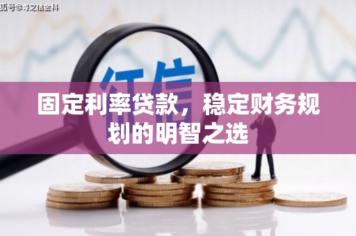 松滋固定利率贷款，稳定财务规划的明智之选