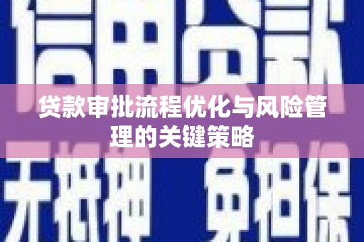 松滋贷款审批流程优化与风险管理的关键策略