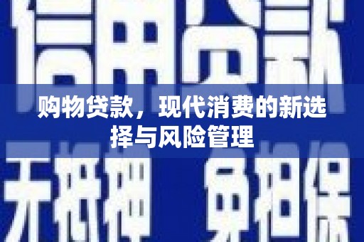 松滋购物贷款，现代消费的新选择与风险管理