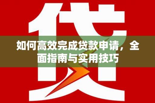 松滋如何高效完成贷款申请，全面指南与实用技巧