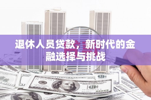 松滋退休人员贷款，新时代的金融选择与挑战