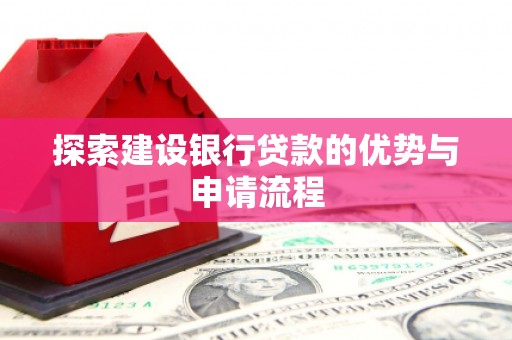 松滋探索建设银行贷款的优势与申请流程