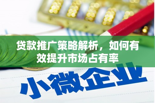 松滋贷款推广策略解析，如何有效提升市场占有率