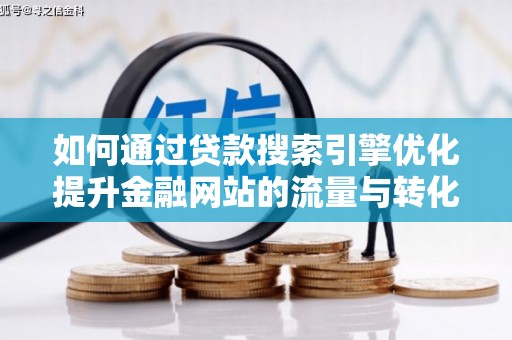 松滋如何通过贷款搜索引擎优化提升金融网站的流量与转化率