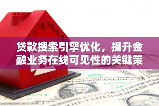 松滋贷款搜索引擎优化，提升金融业务在线可见性的关键策略