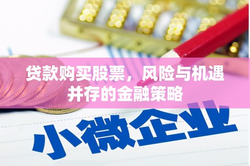 松滋贷款购买股票，风险与机遇并存的金融策略