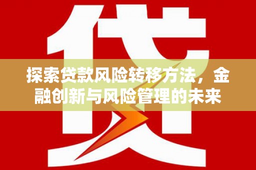 松滋探索贷款风险转移方法，金融创新与风险管理的未来