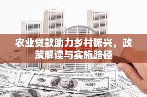 松滋农业贷款助力乡村振兴，政策解读与实施路径