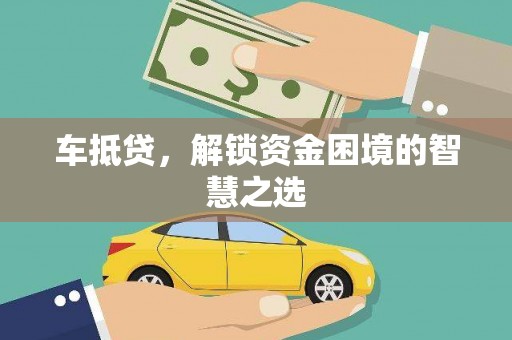 松滋车抵贷，解锁资金困境的智慧之选