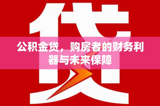 松滋公积金贷，购房者的财务利器与未来保障