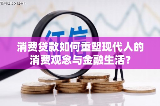 松滋消费贷款如何重塑现代人的消费观念与金融生活？