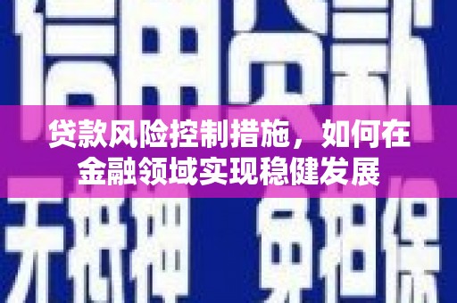 松滋贷款风险控制措施，如何在金融领域实现稳健发展