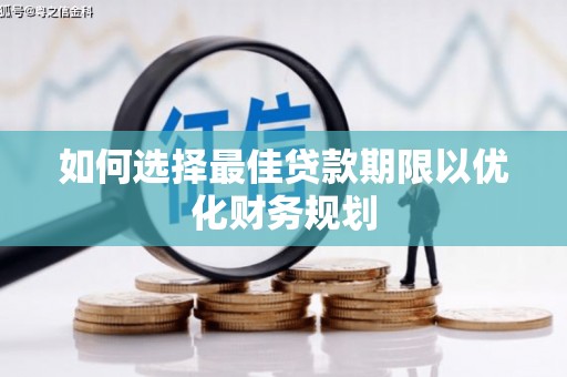 松滋如何选择最佳贷款期限以优化财务规划