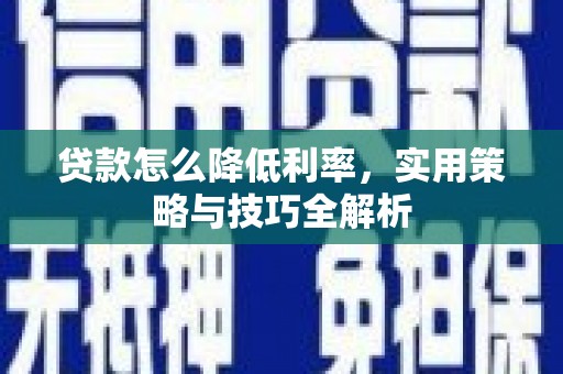松滋贷款怎么降低利率，实用策略与技巧全解析