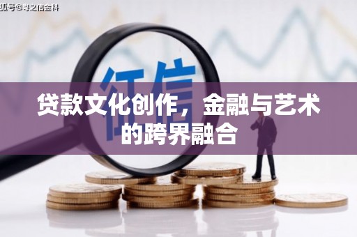 松滋贷款文化创作，金融与艺术的跨界融合